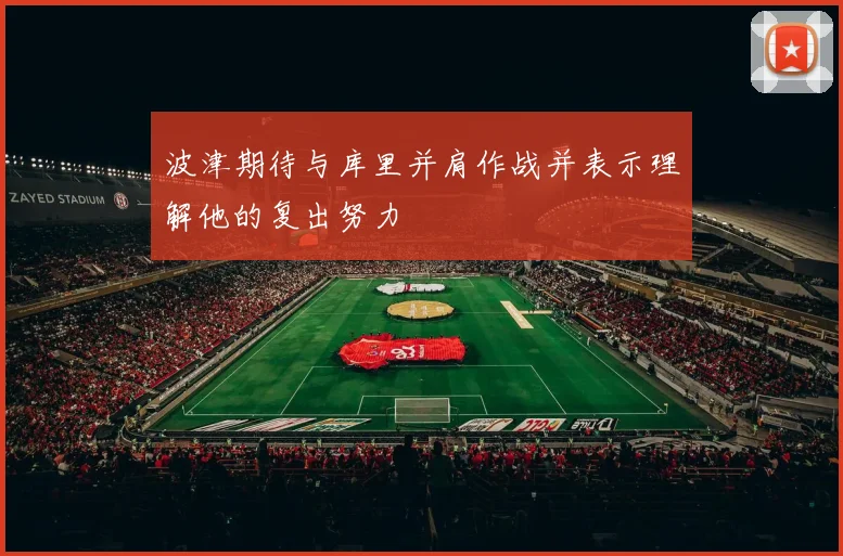 波津期待与库里并肩作战并表示理解他的复出努力