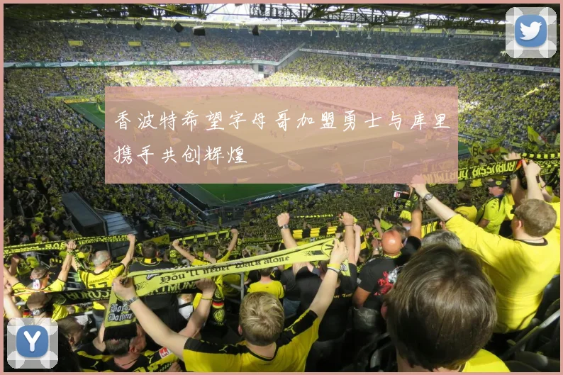 香波特希望字母哥加盟勇士与库里携手共创辉煌
